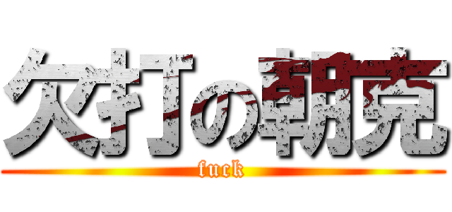欠打の朝克 (fuck)