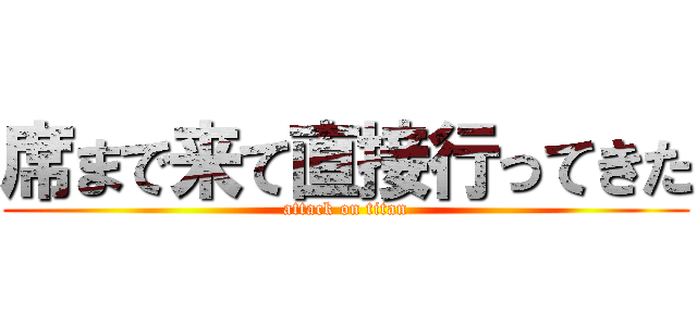 席まで来て直接行ってきた (attack on titan)