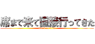 席まで来て直接行ってきた (attack on titan)