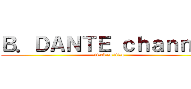 Ｂ．ＤＡＮＴＥ ｃｈａｎｎｅｌ (attack on titan)