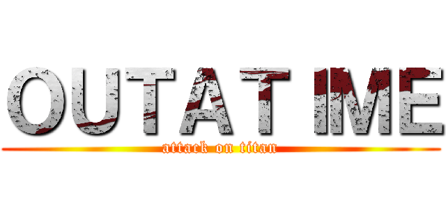 ＯＵＴＡＴＩＭＥ (attack on titan)