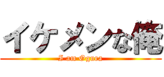 イケメンな俺 (I am Ogura)