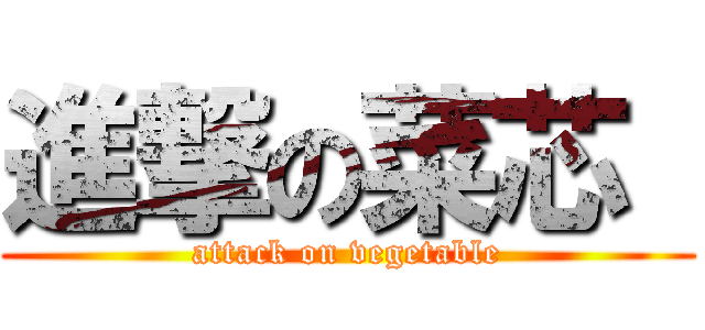 進撃の菜芯  (attack on vegetable)