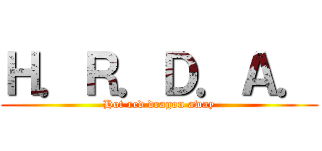 Ｈ．Ｒ．Ｄ．Ａ． (Hot red dragon away)