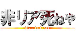 非リア死ねや (hiria fack you)