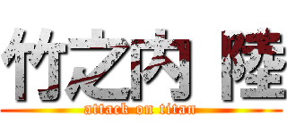 竹之内 陸 (attack on titan)