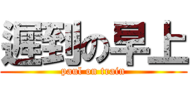 遲到の早上 (paul on train)