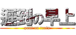 遲到の早上 (paul on train)