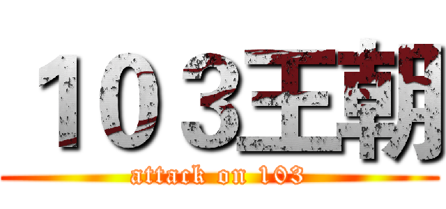 １０３王朝 (attack on 103)