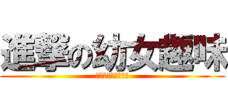 進撃の幼女趣味 (しんげきのロリコン)