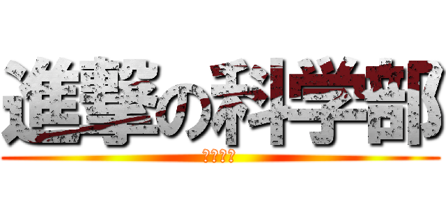 進撃の科学部 (部活紹介)