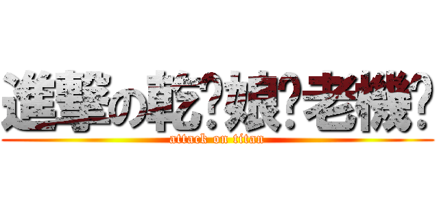 進撃の乾拎娘喔老機掰 (attack on titan)
