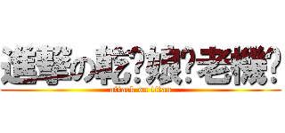 進撃の乾拎娘喔老機掰 (attack on titan)