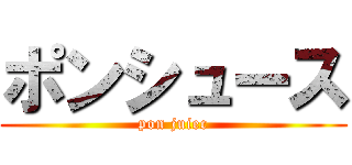 ポンシュース (pon juiec)