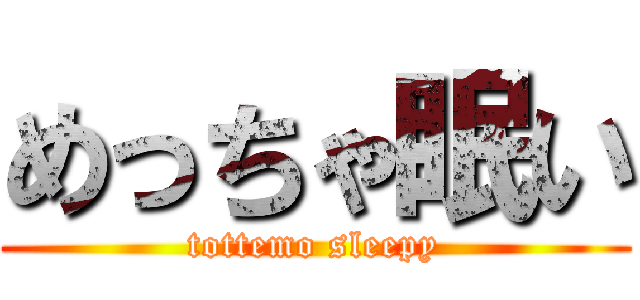 めっちゃ眠い (tottemo sleepy)