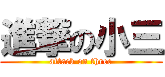 進撃の小三 (attack on three)