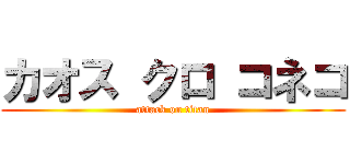 カオス クロ コネコ (attack on titan)