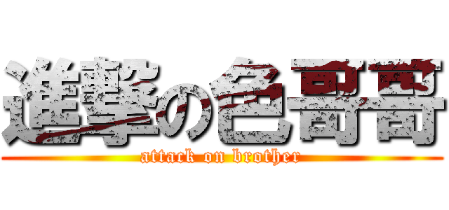 進撃の色哥哥 (attack on brother)