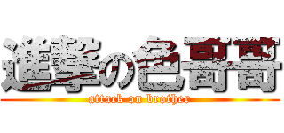 進撃の色哥哥 (attack on brother)