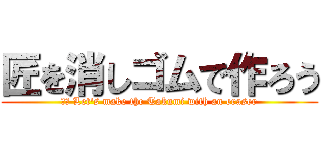 匠を消しゴムで作ろう (英語 Let's make the Takumi with an eraser)