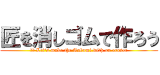 匠を消しゴムで作ろう (英語 Let's make the Takumi with an eraser)