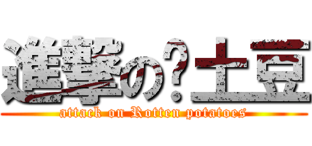 進撃の烂土豆 (attack on Rotten potatoes)