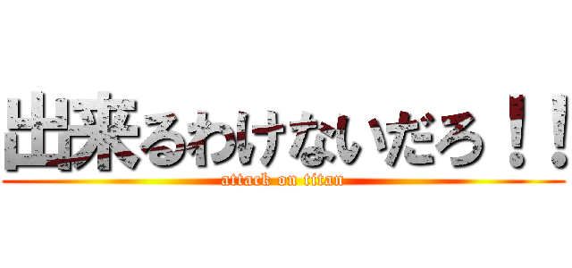 出来るわけないだろ！！ (attack on titan)