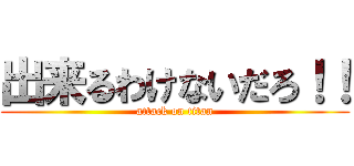 出来るわけないだろ！！ (attack on titan)