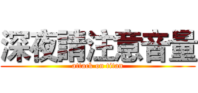 深夜請注意音量 (attack on titan)