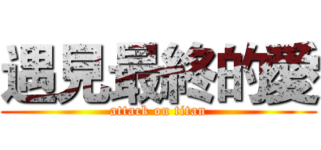 遇見最終的愛 (attack on titan)