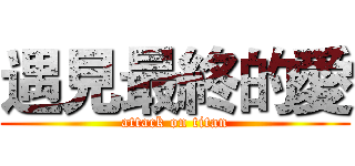 遇見最終的愛 (attack on titan)