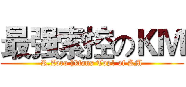 最强索控のＫＭ (R.Zoro hkfans Top1 of KM)