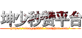 坤少秒赞平台 (http://xiaogezi520.kuaizhan.com/)