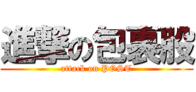 進撃の包裹股 (attack on POST)