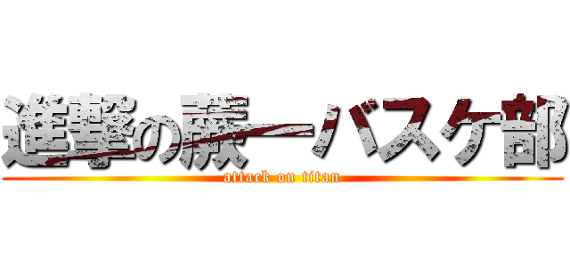 進撃の蕨一バスケ部 (attack on titan)