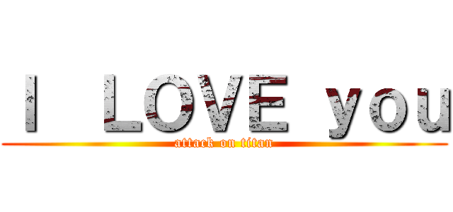 Ｉ  ＬＯＶＥ ｙｏｕ (attack on titan)