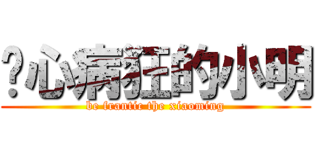 丧心病狂的小明 (be frantic the xiaoming)