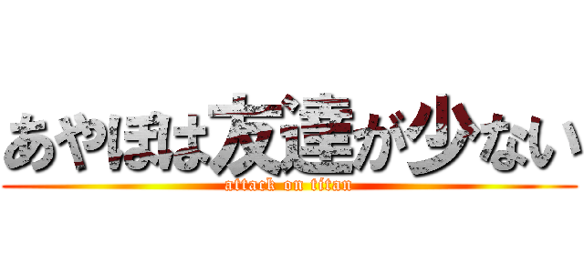 あやぽは友達が少ない (attack on titan)