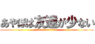 あやぽは友達が少ない (attack on titan)