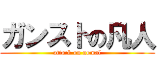 ガンストの凡人 (attack on nomal)