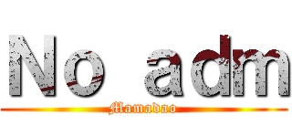 Ｎｏ ａｄｍ (Mamadao)
