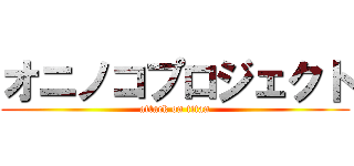 オニノコプロジェクト (attack on titan)