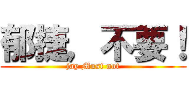 郁捷，不要！ (jay Must not)