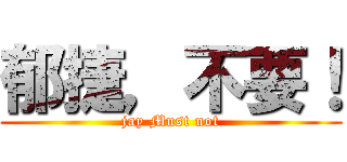 郁捷，不要！ (jay Must not)