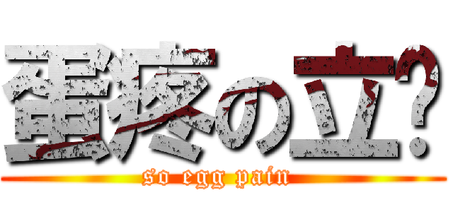 蛋疼の立貓 (so egg pain )