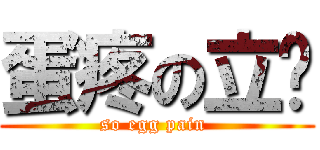 蛋疼の立貓 (so egg pain )