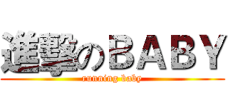 進擊のＢＡＢＹ (running baby)