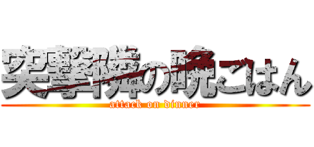 突撃隣の晩ごはん (attack on dinner)