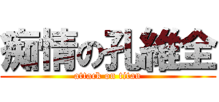 痴情の孔維全 (attack on titan)