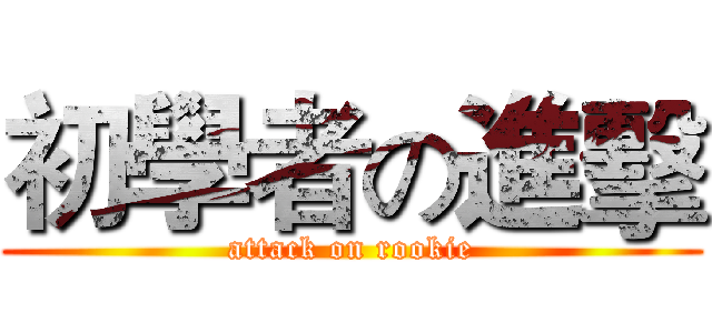 初學者の進擊 (attack on rookie)